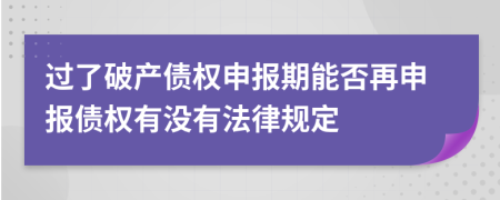 過了破產(chǎn)債權(quán)申報期能否再申報債權(quán)有沒有法律規(guī)定