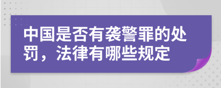 中國是否有襲警罪的處罰,法律有哪些規(guī)定
