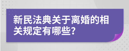 新民法典關(guān)于離婚的相關(guān)規(guī)定有哪些？