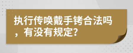 執(zhí)行傳喚戴手銬合法嗎，有沒有規(guī)定？