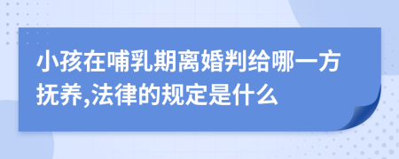 小孩在哺乳期離婚判給哪一方撫養(yǎng),法律的規(guī)定是什么