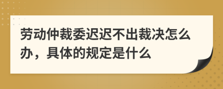 勞動仲裁委遲遲不出裁決怎么辦，具體的規(guī)定是什么