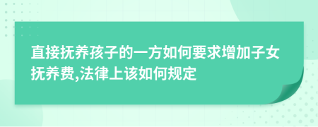 直接撫養(yǎng)孩子的一方如何要求增加子女撫養(yǎng)費(fèi),法律上該如何規(guī)定