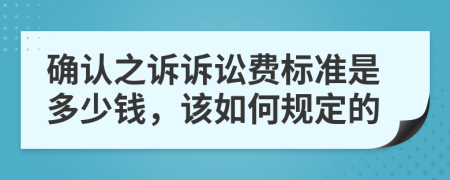確認(rèn)之訴訴訟費(fèi)標(biāo)準(zhǔn)是多少錢，該如何規(guī)定的
