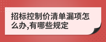 招標(biāo)控制價(jià)清單漏項(xiàng)怎么辦,有哪些規(guī)定