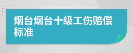 煙臺煙臺十級工傷賠償標準