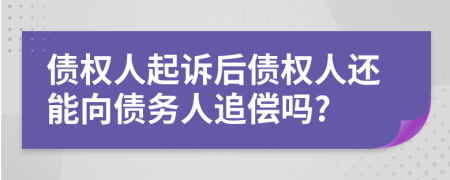 債權(quán)人起訴后債權(quán)人還能向債務(wù)人追償嗎?