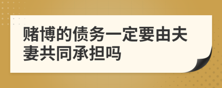 賭博的債務(wù)一定要由夫妻共同承擔(dān)嗎