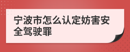 寧波市怎么認(rèn)定妨害安全駕駛罪