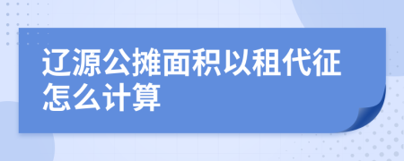 遼源公攤面積以租代征怎么計算