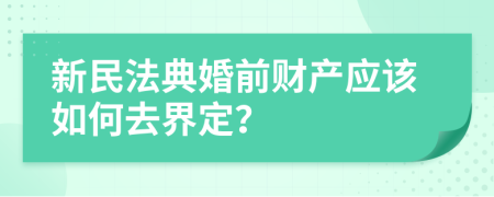 新民法典婚前財(cái)產(chǎn)應(yīng)該如何去界定？