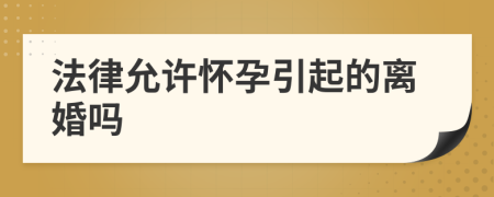 法律允許懷孕引起的離婚嗎