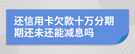 還信用卡欠款十萬分期期還未還能減息嗎