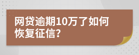網(wǎng)貸逾期10萬了如何恢復(fù)征信？