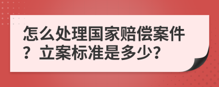 怎么處理國家賠償案件？立案標準是多少？