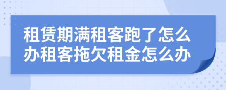 租賃期滿租客跑了怎么辦租客拖欠租金怎么辦
