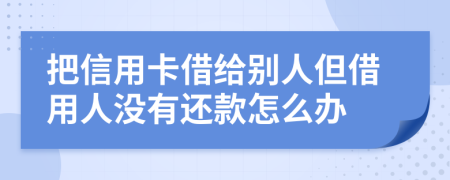 把信用卡借給別人但借用人沒有還款怎么辦