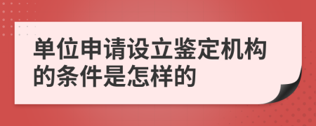 單位申請(qǐng)?jiān)O(shè)立鑒定機(jī)構(gòu)的條件是怎樣的