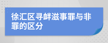 徐匯區(qū)尋釁滋事罪與非罪的區(qū)分