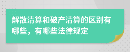解散清算和破產(chǎn)清算的區(qū)別有哪些，有哪些法律規(guī)定