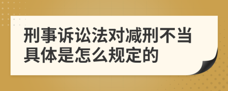 刑事訴訟法對減刑不當具體是怎么規(guī)定的