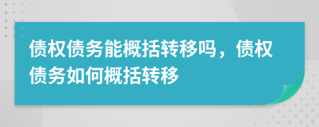 債權(quán)債務(wù)能概括轉(zhuǎn)移嗎，債權(quán)債務(wù)如何概括轉(zhuǎn)移