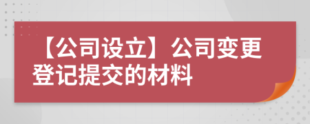 【公司設立】公司變更登記提交的材料