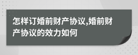 怎樣訂婚前財產(chǎn)協(xié)議,婚前財產(chǎn)協(xié)議的效力如何