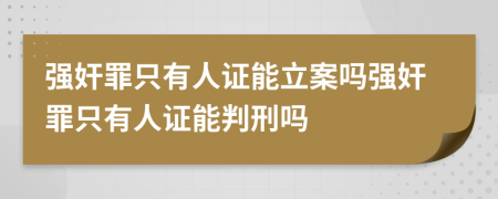 強(qiáng)奸罪只有人證能立案嗎強(qiáng)奸罪只有人證能判刑嗎