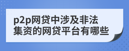 p2p網(wǎng)貸中涉及非法集資的網(wǎng)貸平臺有哪些