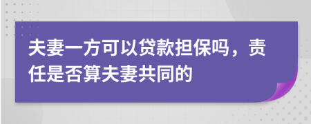 夫妻一方可以貸款擔(dān)保嗎，責(zé)任是否算夫妻共同的