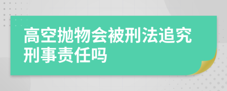 高空拋物會被刑法追究刑事責任嗎