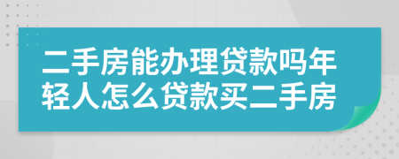 二手房能辦理貸款嗎年輕人怎么貸款買二手房
