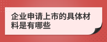 企業(yè)申請上市的具體材料是有哪些