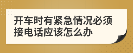 開車時(shí)有緊急情況必須接電話應(yīng)該怎么辦