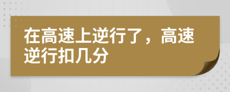 在高速上逆行了，高速逆行扣幾分