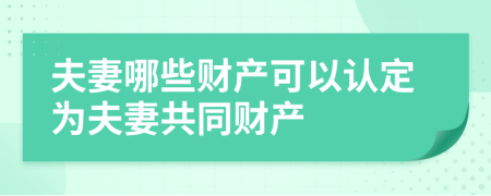 夫妻哪些財(cái)產(chǎn)可以認(rèn)定為夫妻共同財(cái)產(chǎn)