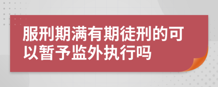 服刑期滿有期徒刑的可以暫予監(jiān)外執(zhí)行嗎