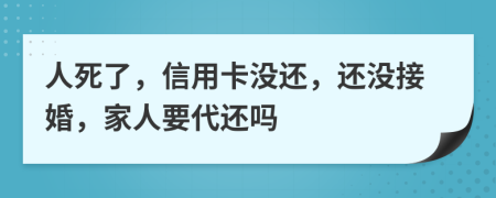 人死了，信用卡沒還，還沒接婚，家人要代還嗎