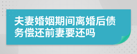 夫妻婚姻期間離婚后債務(wù)償還前妻要還嗎