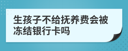 生孩子不給撫養(yǎng)費(fèi)會被凍結(jié)銀行卡嗎