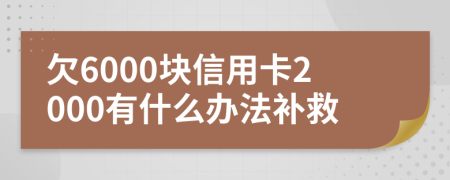 欠6000塊信用卡2000有什么辦法補救