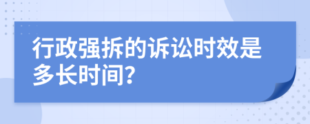 行政強(qiáng)拆的訴訟時效是多長時間？