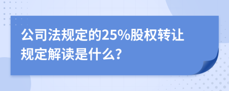 公司法規(guī)定的25%股權(quán)轉(zhuǎn)讓規(guī)定解讀是什么？