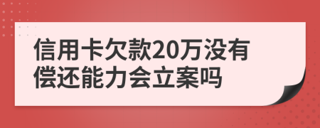 信用卡欠款20萬沒有償還能力會立案嗎