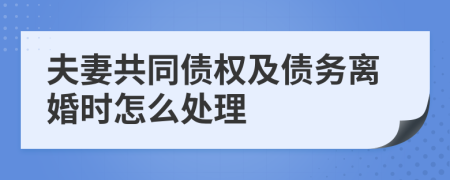 夫妻共同債權(quán)及債務(wù)離婚時(shí)怎么處理
