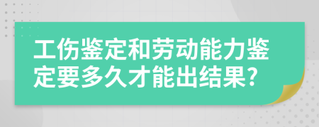 工傷鑒定和勞動(dòng)能力鑒定要多久才能出結(jié)果?