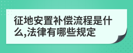 征地安置補(bǔ)償流程是什么,法律有哪些規(guī)定