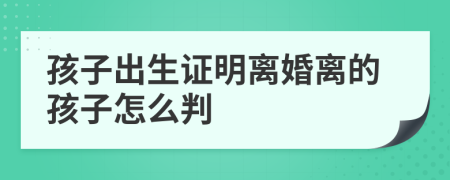 孩子出生證明離婚離的孩子怎么判
