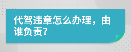 代駕違章怎么辦理，由誰負責(zé)？